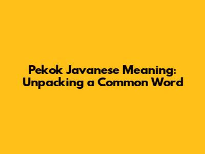 "Pekok" Javanese Meaning: Unpacking a Common Word
