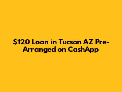 $120 Loan in Tucson AZ Pre-Arranged on CashApp