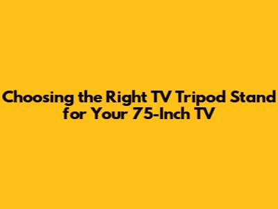 **Choosing the Right TV Tripod Stand for Your 75-Inch TV**