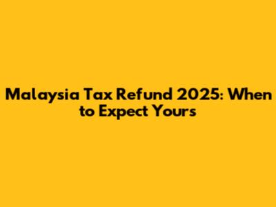 **Malaysia Tax Refund 2025: When to Expect Yours**