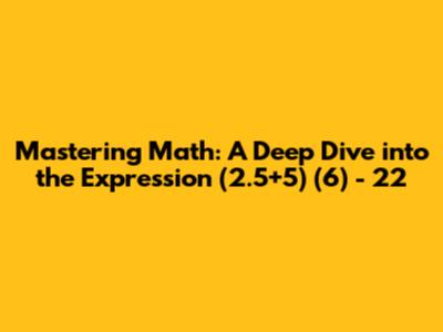 **Mastering Math: A Deep Dive into the Expression (2.5+5) * (6) - 22**