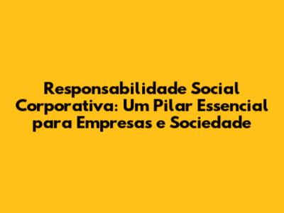 **Responsabilidade Social Corporativa: Um Pilar Essencial para Empresas e Sociedade**