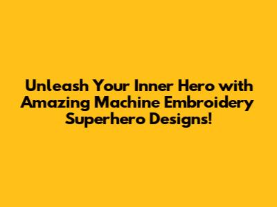 **Unleash Your Inner Hero with Amazing Machine Embroidery Superhero Designs!**