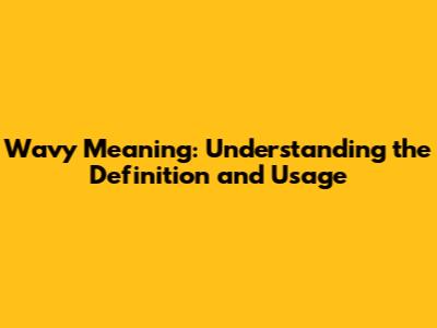 **Wavy Meaning: Understanding the Definition and Usage**