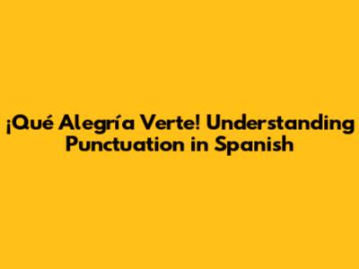 ¡Qué Alegría Verte! Understanding Punctuation in Spanish