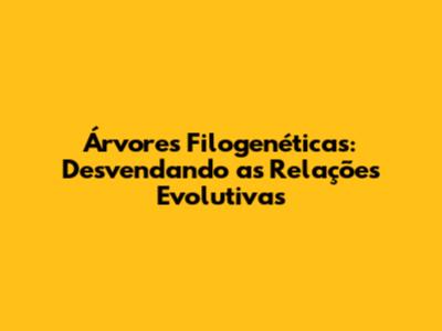 Árvores Filogenéticas: Desvendando as Relações Evolutivas