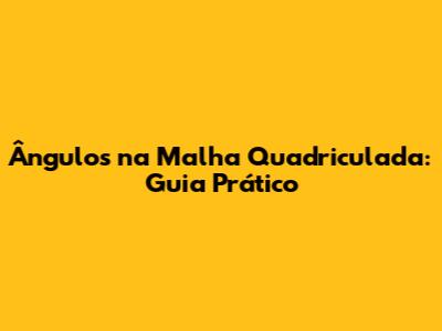 Ângulos na Malha Quadriculada: Guia Prático