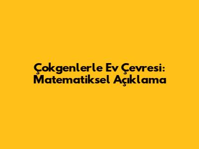 Çokgenlerle Ev Çevresi: Matematiksel Açıklama