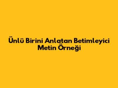 Ünlü Birini Anlatan Betimleyici Metin Örneği