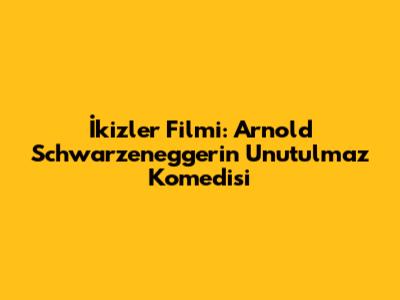 İkizler Filmi: Arnold Schwarzenegger'in Unutulmaz Komedisi