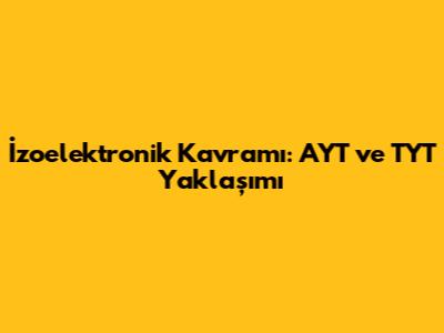 İzoelektronik Kavramı: AYT ve TYT Yaklaşımı