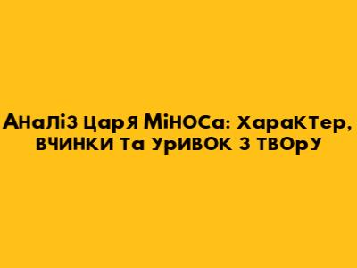 Аналіз царя Міноса: характер, вчинки та уривок з твору