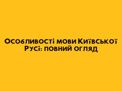Особливості мови Київської Русі: повний огляд