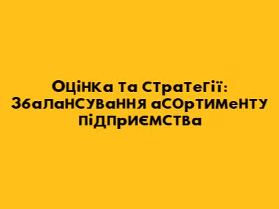 Оцінка та стратегії: Збалансування асортименту підприємства