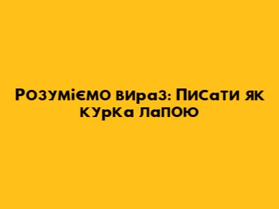 Розуміємо вираз: Писати "як курка лапою"