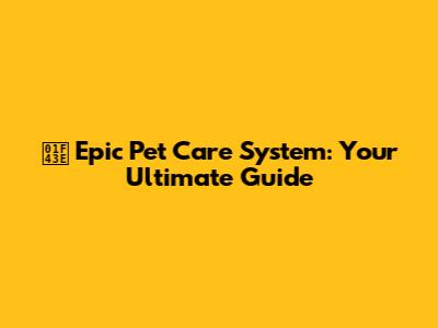 🐾 Epic Pet Care System: Your Ultimate Guide
