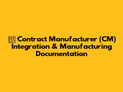 🔧 Contract Manufacturer (CM) Integration & Manufacturing Documentation