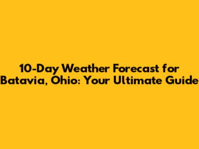 10-Day Weather Forecast for Batavia, Ohio: Your Ultimate Guide