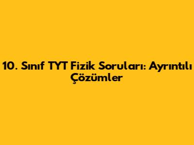 10. Sınıf TYT Fizik Soruları: Ayrıntılı Çözümler