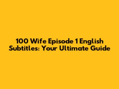 100 Wife Episode 1 English Subtitles: Your Ultimate Guide