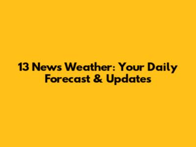 13 News Weather: Your Daily Forecast & Updates