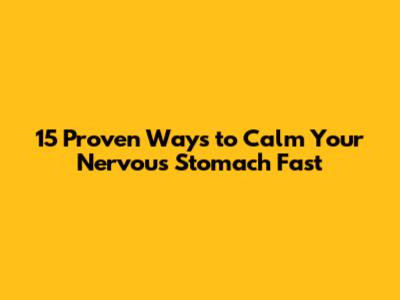 15 Proven Ways to Calm Your Nervous Stomach Fast