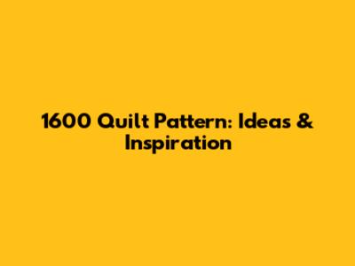 1600 Quilt Pattern: Ideas & Inspiration