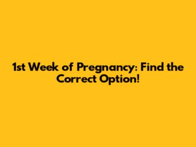 1st Week of Pregnancy: Find the Correct Option!