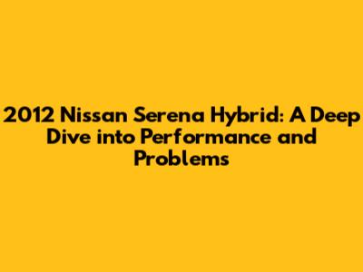 2012 Nissan Serena Hybrid: A Deep Dive into Performance and Problems