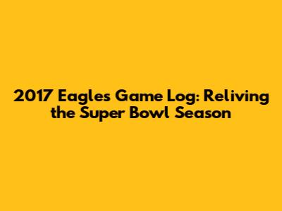 2017 Eagles Game Log: Reliving the Super Bowl Season