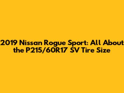 2019 Nissan Rogue Sport: All About the P215/60R17 SV Tire Size