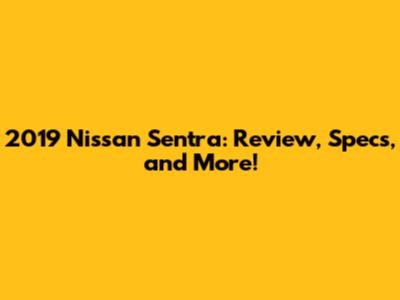 2019 Nissan Sentra: Review, Specs, and More!