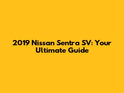 2019 Nissan Sentra SV: Your Ultimate Guide