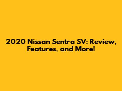 2020 Nissan Sentra SV: Review, Features, and More!