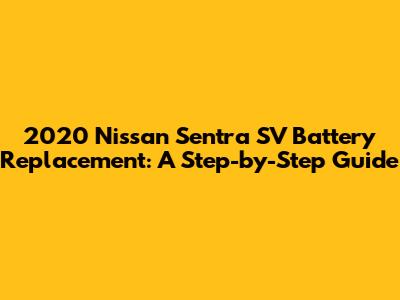 2020 Nissan Sentra SV Battery Replacement: A Step-by-Step Guide