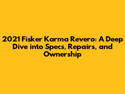 2021 Fisker Karma Revero: A Deep Dive into Specs, Repairs, and Ownership