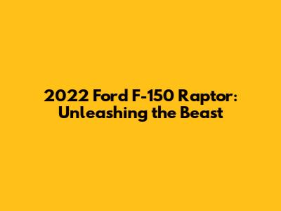 2022 Ford F-150 Raptor: Unleashing the Beast