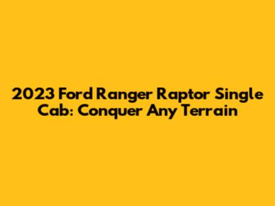 2023 Ford Ranger Raptor Single Cab: Conquer Any Terrain