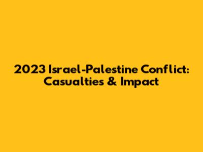 2023 Israel-Palestine Conflict: Casualties & Impact