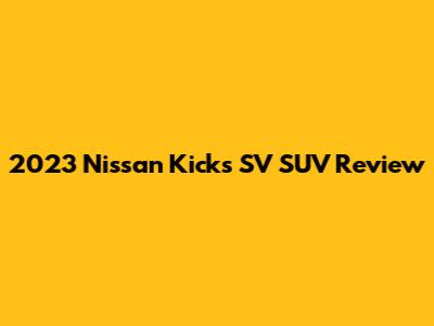 2023 Nissan Kicks SV SUV Review