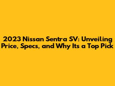 2023 Nissan Sentra SV: Unveiling Price, Specs, and Why It's a Top Pick