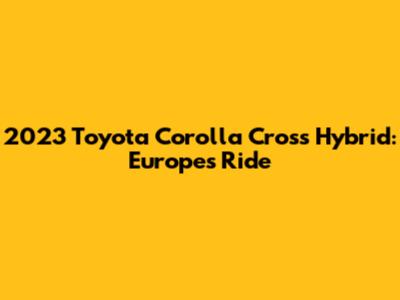 2023 Toyota Corolla Cross Hybrid: Europe's Ride