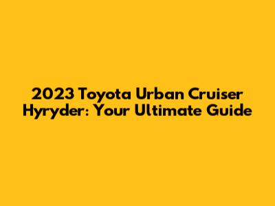 2023 Toyota Urban Cruiser Hyryder: Your Ultimate Guide
