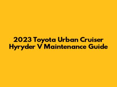 2023 Toyota Urban Cruiser Hyryder V Maintenance Guide