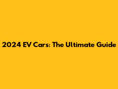 2024 EV Cars: The Ultimate Guide