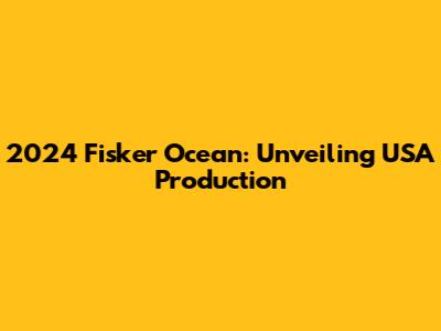 2024 Fisker Ocean: Unveiling USA Production