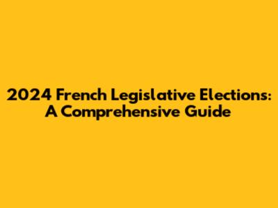 2024 French Legislative Elections: A Comprehensive Guide