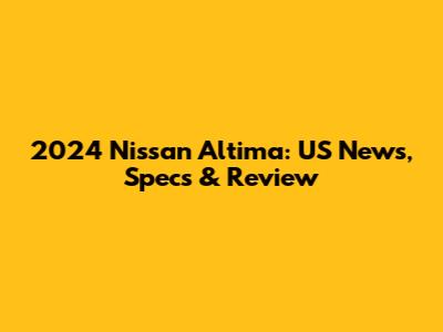 2024 Nissan Altima: US News, Specs & Review