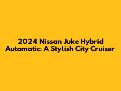 2024 Nissan Juke Hybrid Automatic: A Stylish City Cruiser