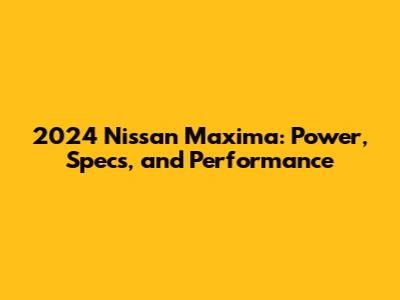2024 Nissan Maxima: Power, Specs, and Performance